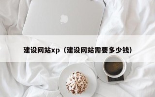 六安建设网站xp（建设网站需要多少钱）