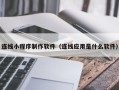 六安连线小程序制作软件（连线应用是什么软件）