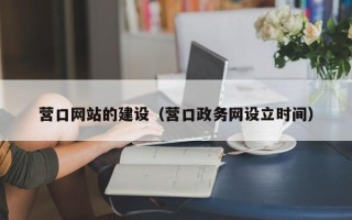 六安营口网站的建设（营口政务网设立时间）