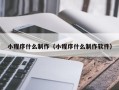 六安小程序什么制作（小程序什么制作软件）