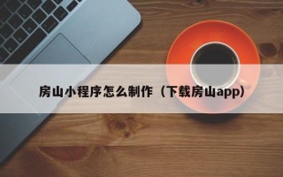 六安房山小程序怎么制作（下载房山app）