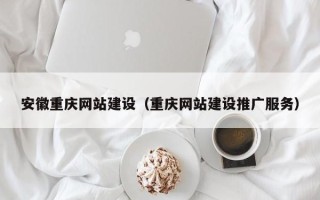 六安安徽重庆网站建设（重庆网站建设推广服务）