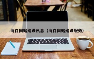 六安海口网站建设讯息（海口网站建设服务）