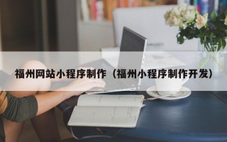 六安福州网站小程序制作（福州小程序制作开发）