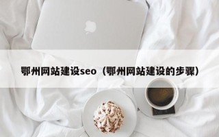 六安鄂州网站建设seo（鄂州网站建设的步骤）