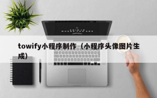 六安towify小程序制作（小程序头像图片生成）