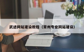 六安武进网站建设教程（常州专业网站建设）