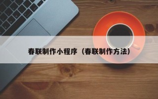 六安春联制作小程序（春联制作方法）