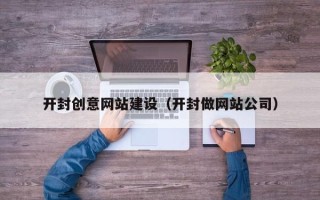 六安开封创意网站建设（开封做网站公司）